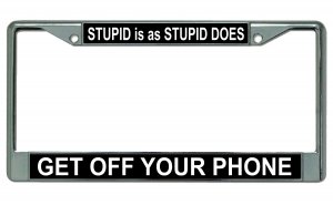 Stupid Is As Stupid Does Get Off Your Phone Chrome Frame