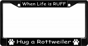 When Life Is Ruff Hug A Rottweiler Black License Plate Frame