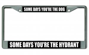 Some Days You're The Dog Chrome License Plate Frame