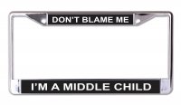 Don't Blame Me I'm A Middle Child Chrome License Plate Frame