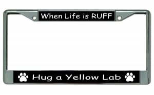 When Life Is Ruff Hug A Yellow Lab Chrome License Plate Frame