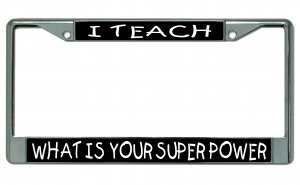 I Teach What Is Your Superpower Chrome License Plate Frame