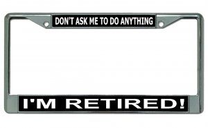 Don't Ask Me To ... I'm Retired Chrome License Plate Frame