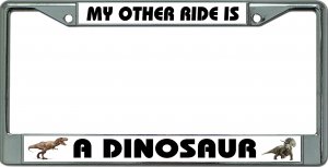My Other Ride Is A Dinosaur Chrome License Plate Frame